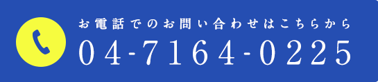 お電話でのお問い合わせはこちらから 04-7164-0225