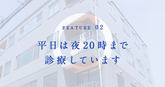 FEATURE02 平日は夜20時まで診療しています